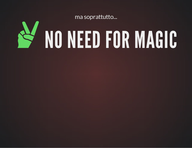 ma soprattutto...
✌ NO NEED FOR MAGIC
