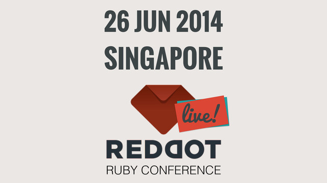 26 JUN 2014
SINGAPORE
RUBY CONFERENCE
live!

