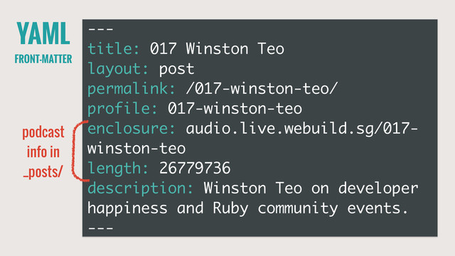 YAML
FRONT-MATTER
---
title: 017 Winston Teo
layout: post
permalink: /017-winston-teo/
profile: 017-winston-teo
enclosure: audio.live.webuild.sg/017-
winston-teo
length: 26779736
description: Winston Teo on developer
happiness and Ruby community events.
---
podcast
info in
_posts/
