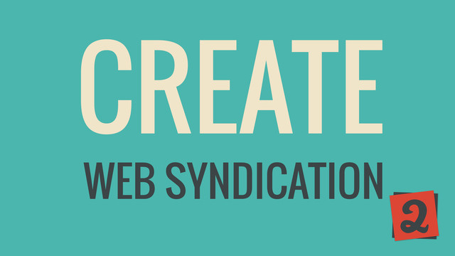 CREATE
2
WEB SYNDICATION
