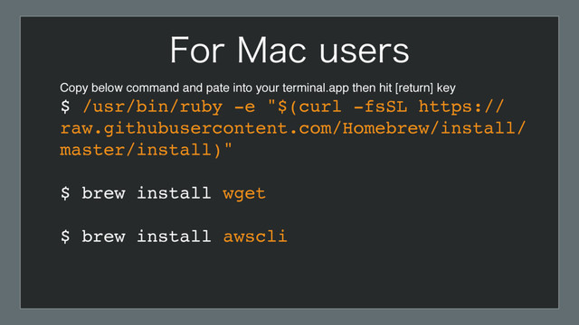 Copy below command and pate into your terminal.app then hit [return] key 
$ /usr/bin/ruby -e "$(curl -fsSL https://
raw.githubusercontent.com/Homebrew/install/
master/install)" 
$ brew install wget 
$ brew install awscli 
'PS.BDVTFST
