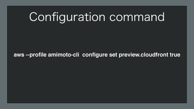 aws --proﬁle amimoto-cli conﬁgure set preview.cloudfront true
$POpHVSBUJPODPNNBOE
