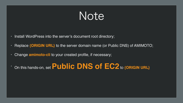 • Install WordPress into the server’s document root directory;
• Replace {ORIGIN URL} to the server domain name (or Public DNS) of AMIMOTO;
• Change amimoto-cli to your created proﬁle, if necessary;
• On this hands-on, set
Public DNS of EC2 to {ORIGIN URL}
/PUF
