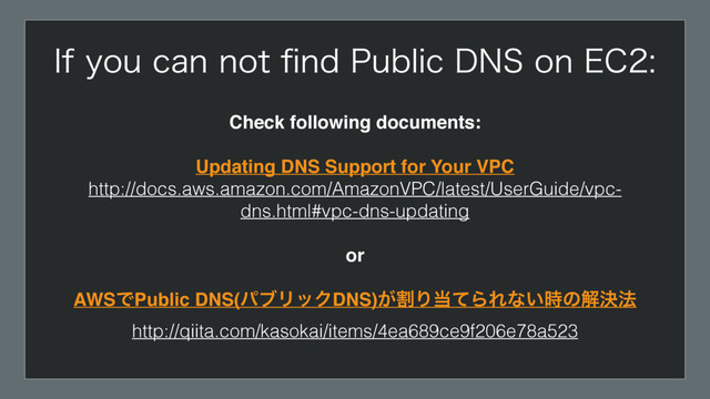 *GZPVDBOOPUpOE1VCMJD%/4PO&$
Check following documents:
Updating DNS Support for Your VPC
http://docs.aws.amazon.com/AmazonVPC/latest/UserGuide/vpc-
dns.html#vpc-dns-updating
or
AWSͰPublic DNS(ύϒϦοΫDNS)ׂ͕Γ౰ͯΒΕͳ͍࣌ͷղܾ๏
http://qiita.com/kasokai/items/4ea689ce9f206e78a523
