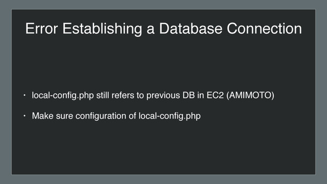 Error Establishing a Database Connection
• local-conﬁg.php still refers to previous DB in EC2 (AMIMOTO)
• Make sure conﬁguration of local-conﬁg.php
