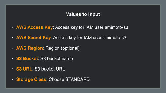 Values to input
• AWS Access Key: Access key for IAM user amimoto-s3
• AWS Secret Key: Access key for IAM user amimoto-s3
• AWS Region: Region (optional)
• S3 Bucket: S3 bucket name
• S3 URL: S3 bucket URL
• Storage Class: Choose STANDARD
