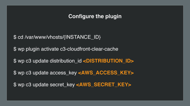 Conﬁgure the plugin
$ cd /var/www/vhosts/{INSTANCE_ID}
$ wp plugin activate c3-cloudfront-clear-cache
$ wp c3 update distribution_id 
$ wp c3 update access_key 
$ wp c3 update secret_key 
