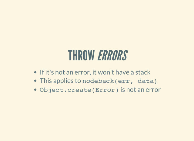 THROW ERRORS
If it's not an error, it won't have a stack
This applies to n
o
d
e
b
a
c
k
(
e
r
r
, d
a
t
a
)
O
b
j
e
c
t
.
c
r
e
a
t
e
(
E
r
r
o
r
)
is not an error
