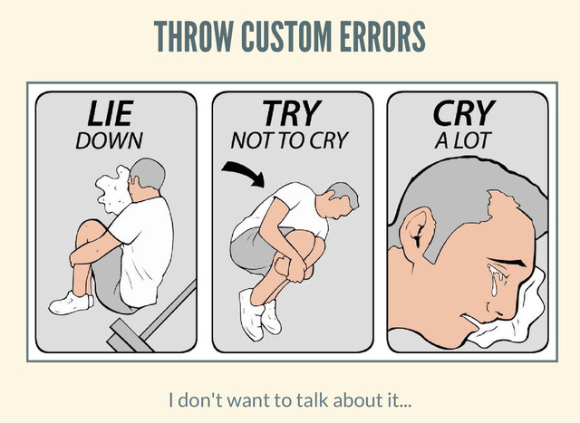 THROW CUSTOM ERRORS
I don't want to talk about it...

