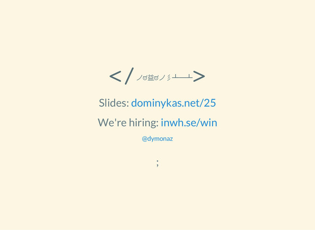 <
/
ノಠ益ಠノ彡┻━┻
>
Slides: dominykas.net/25
We're hiring: inwh.se/win
@dymonaz
;
