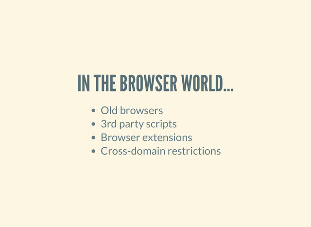 IN THE BROWSER WORLD...
Old browsers
3rd party scripts
Browser extensions
Cross-domain restrictions
