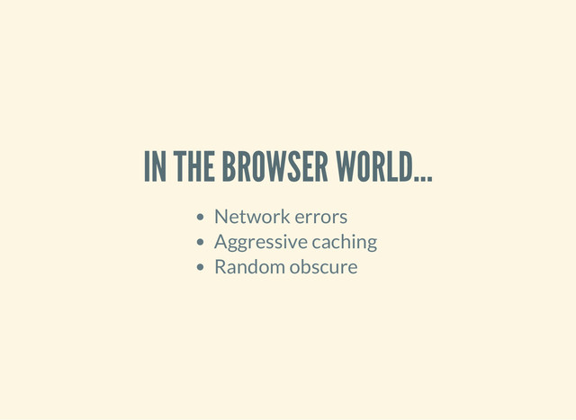IN THE BROWSER WORLD...
Network errors
Aggressive caching
Random obscure
