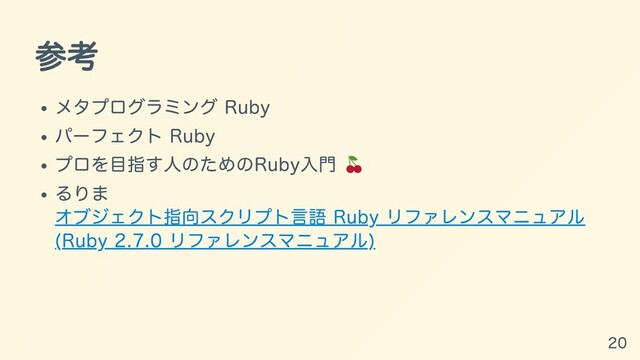 参考
メタプログラミング Ruby
パーフェクト Ruby
プロを⽬指す⼈のためのRuby⼊⾨
るりま
オブジェクト指向スクリプト⾔語 Ruby リファレンスマニュアル
(Ruby 2.7.0 リファレンスマニュアル)
20
