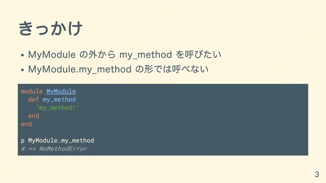 きっかけ
MyModule の外から my_method を呼びたい
MyModule.my_method の形では呼べない
module MyModule
def my_method
"my_method!"
end
end
p MyModule.my_method
# => NoMethodError
3
