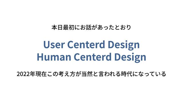 User Centerd Design

Human Centerd Design
2022年現在この考え方が当然と言われる時代になっている
本日最初にお話があったとおり
