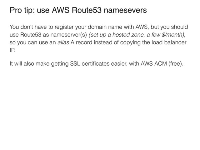 Pro tip: use AWS Route53 namesevers
You don't have to register your domain name with AWS, but you should
use Route53 as nameserver(s) (set up a hosted zone, a few $/month),
so you can use an alias A record instead of copying the load balancer
IP.
It will also make getting SSL certiﬁcates easier, with AWS ACM (free).
