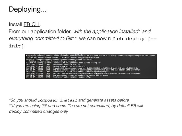 Deploying...
Install EB CLI.
From our application folder, with the application installed* and
everything committed to Git**, we can now run eb deploy [--
init]:
*So you should composer install and generate assets before
**If you are using Git and some ﬁles are not committed, by default EB will
deploy committed changes only.
