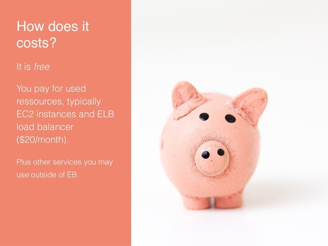 How does it
costs?
It is free
You pay for used
ressources, typically
EC2 instances and ELB
load balancer
($20/month).
Plus other services you may
use outside of EB.
