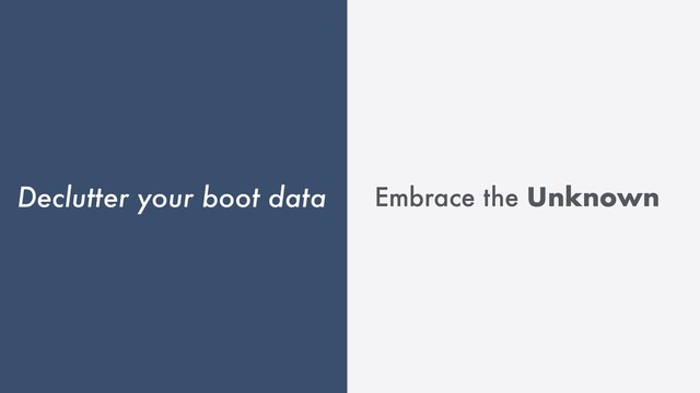 Declutter your boot data Embrace the Unknown
