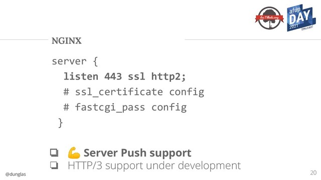 @dunglas
NGINX
20
server {
listen 443 ssl http2;
# ssl_certificate config
# fastcgi_pass config
}
❏ 💪 Server Push support
❏ HTTP/3 support under development
