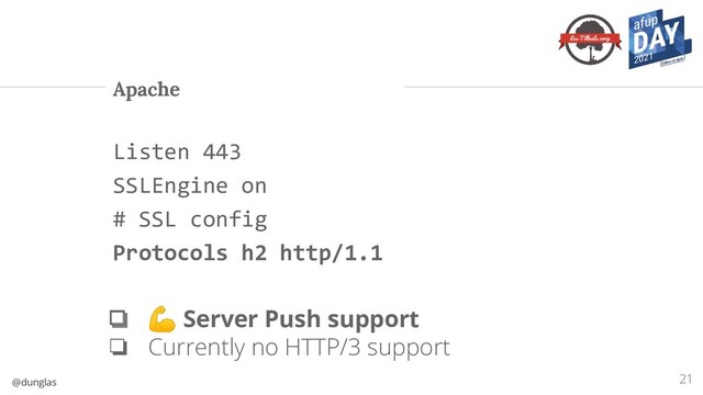 @dunglas
Apache
21
Listen 443
SSLEngine on
# SSL config
Protocols h2 http/1.1
❏ 💪 Server Push support
❏ Currently no HTTP/3 support
