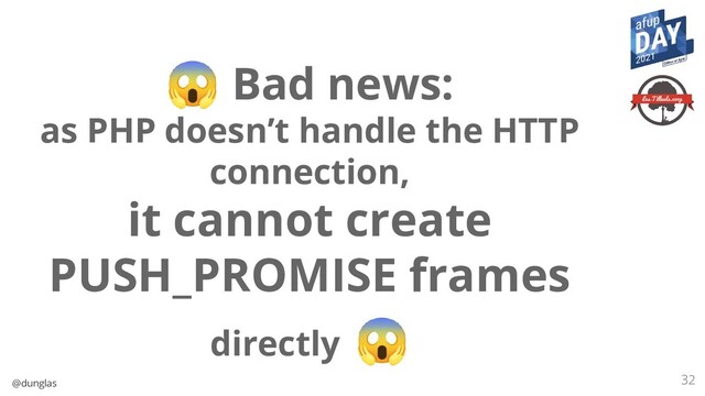 @dunglas 32
😱 Bad news:
as PHP doesn’t handle the HTTP
connection,
it cannot create
PUSH_PROMISE frames
directly 😱
