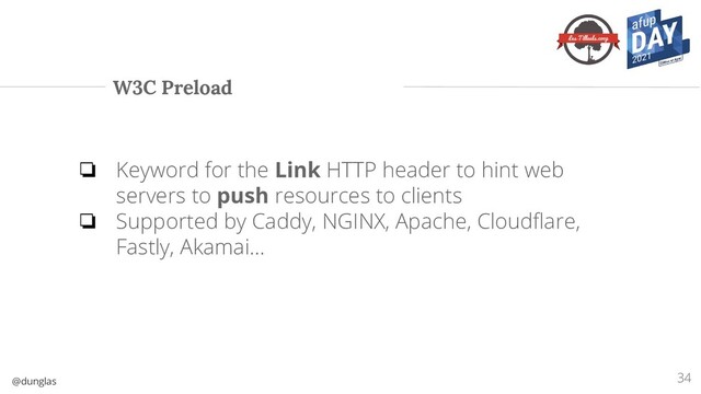 @dunglas
W3C Preload
❏ Keyword for the Link HTTP header to hint web
servers to push resources to clients
❏ Supported by Caddy, NGINX, Apache, Cloudﬂare,
Fastly, Akamai...
34

