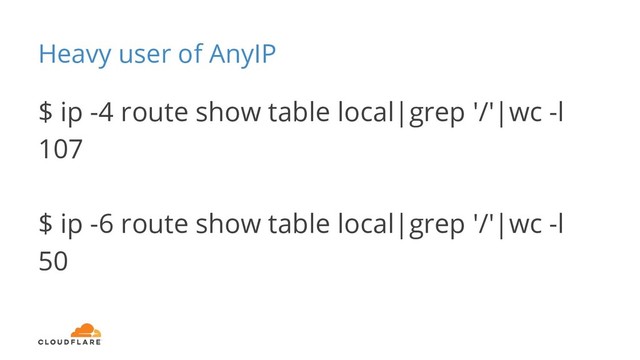 Heavy user of AnyIP
$ ip -4 route show table local|grep '/'|wc -l
107
$ ip -6 route show table local|grep '/'|wc -l
50
