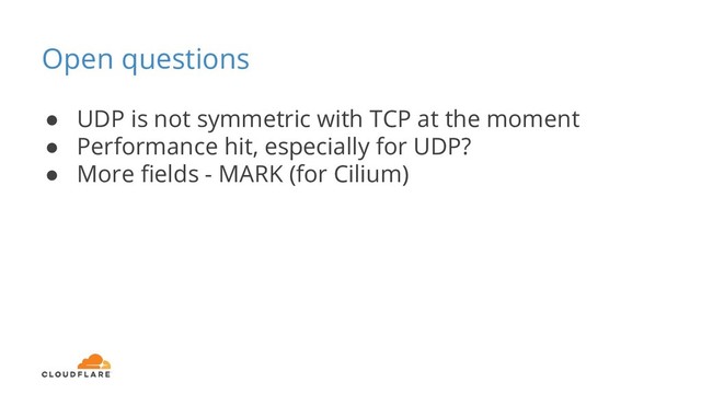 Open questions
● UDP is not symmetric with TCP at the moment
● Performance hit, especially for UDP?
● More ﬁelds - MARK (for Cilium)
