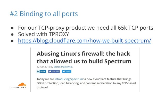#2 Binding to all ports
● For our TCP-proxy product we need all 65k TCP ports
● Solved with TPROXY
● https://blog.cloudﬂare.com/how-we-built-spectrum/
