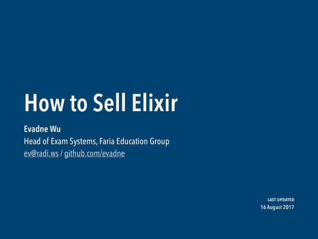 How to Sell Elixir
Evadne Wu

Head of Exam Systems, Faria Education Group
ev@radi.ws / github.com/evadne
last updated

16 August 2017
