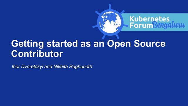 Ihor Dvoretskyi and Nikhita Raghunath
Getting started as an Open Source
Contributor

