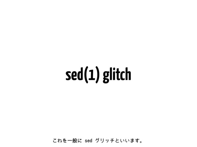 sed(1) glitch
͜ΕΛҰൠʹTFEάϦονͱ͍͍·͢ɻ
