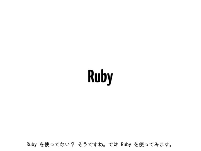 Ruby
3VCZΛ࢖ͬͯͳ͍ʁͦ͏Ͱ͢ͶɻͰ͸3VCZΛ࢖ͬͯΈ·͢ɻ
