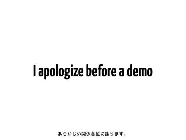 I apologize before a demo
͋Β͔͡Ίؔ܎֤ҐʹँΓ·͢ɻ
