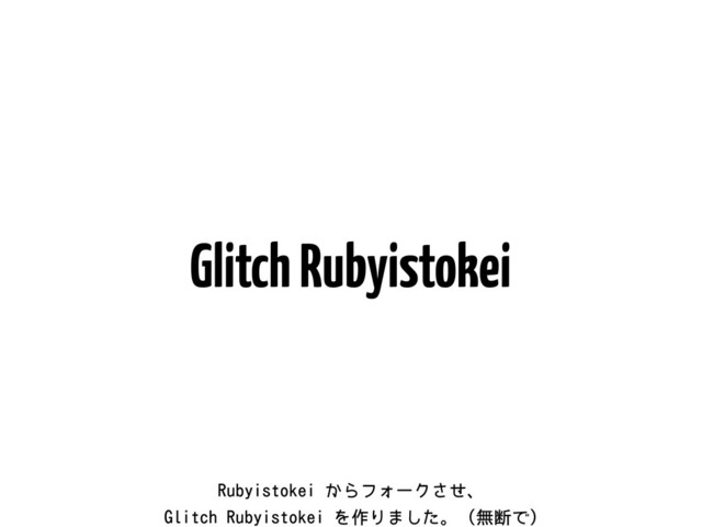 Glitch Rubyistokei
3VCZJTUPLFJ͔ΒϑΥʔΫͤ͞ɺ
(MJUDI3VCZJTUPLFJΛ࡞Γ·ͨ͠ɻ ແஅͰ

