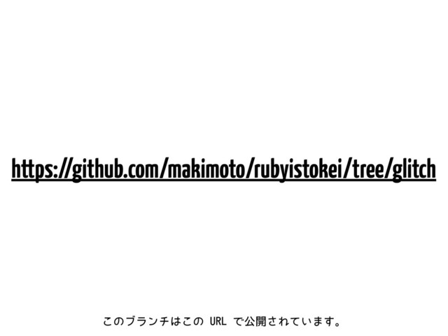 https://github.com/makimoto/rubyistokei/tree/glitch
͜ͷϒϥϯν͸͜ͷ63-Ͱެ։͞Ε͍ͯ·͢ɻ
