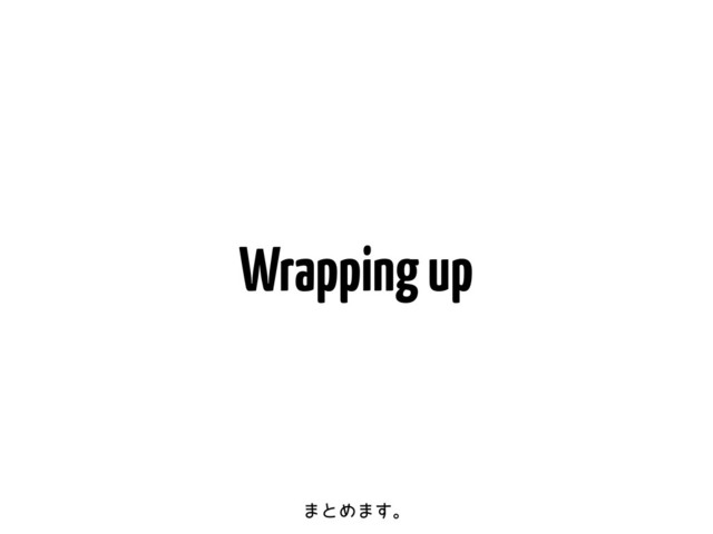 Wrapping up
·ͱΊ·͢ɻ
