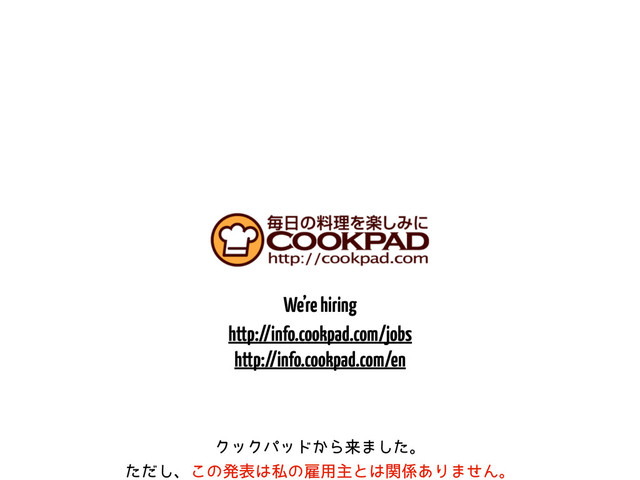 We’re hiring
http://info.cookpad.com/jobs
http://info.cookpad.com/en
ΫοΫύου͔Βདྷ·ͨ͠ɻ
ͨͩ͠ɺ͜ͷൃද͸ࢲͷޏ༻ओͱ͸ؔ܎͋Γ·ͤΜɻ

