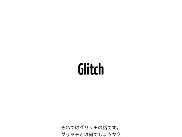 Glitch
ͦΕͰ͸άϦονͷ࿩Ͱ͢ɻ
άϦονͱ͸ԿͰ͠ΐ͏͔ʁ
