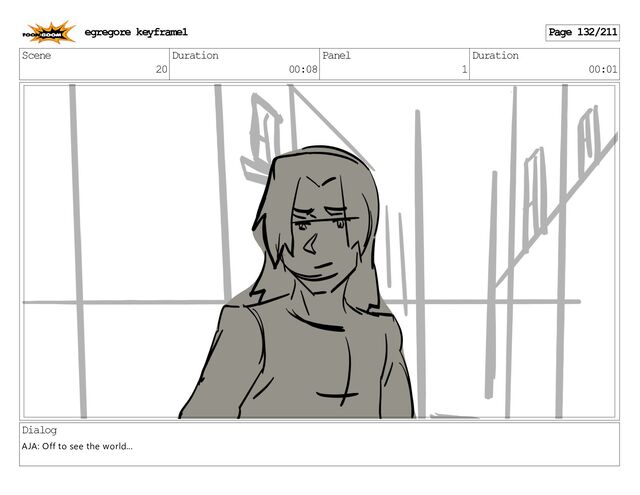 Scene
20
Duration
00:08
Panel
1
Duration
00:01
Dialog
AJA: Off to see the world...
egregore keyframe1 Page 132/211
