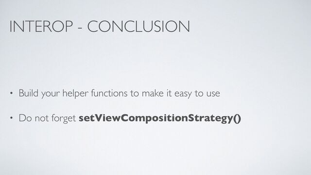 INTEROP - CONCLUSION
• Build your helper functions to make it easy to use
• Do not forget setViewCompositionStrategy()
