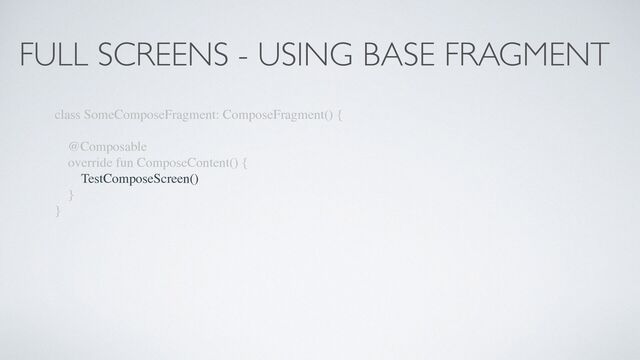 FULL SCREENS - USING BASE FRAGMENT
class SomeComposeFragment: ComposeFragment() {
@Composable
override fun ComposeContent() {
TestComposeScreen()
}
}
