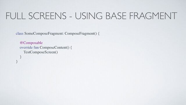 FULL SCREENS - USING BASE FRAGMENT
class SomeComposeFragment: ComposeFragment() {
@Composable
override fun ComposeContent() {
TestComposeScreen()
}
}
