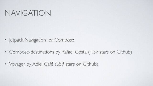 NAVIGATION
• Jetpack Navigation for Compose
• Compose-destinations by Rafael Costa (1.3k stars on Github)
• Voyager by Adiel Café (659 stars on Github)
