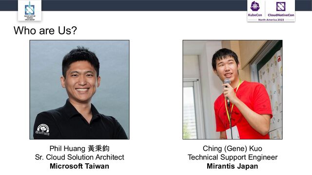 Who are Us?
Phil Huang 黃秉鈞
Sr. Cloud Solution Architect
Microsoft Taiwan
Ching (Gene) Kuo
Technical Support Engineer
Mirantis Japan
