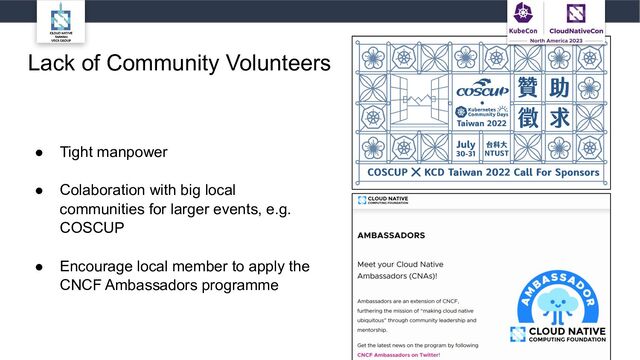 Lack of Community Volunteers
● Tight manpower
● Colaboration with big local
communities for larger events, e.g.
COSCUP
● Encourage local member to apply the
CNCF Ambassadors programme
