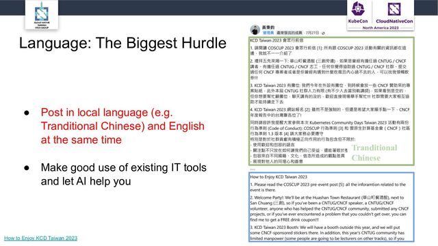Language: The Biggest Hurdle
● Post in local language (e.g.
Tranditional Chinese) and English
at the same time
● Make good use of existing IT tools
and let AI help you
How to Enjoy KCD Taiwan 2023
Tranditional
Chinese
