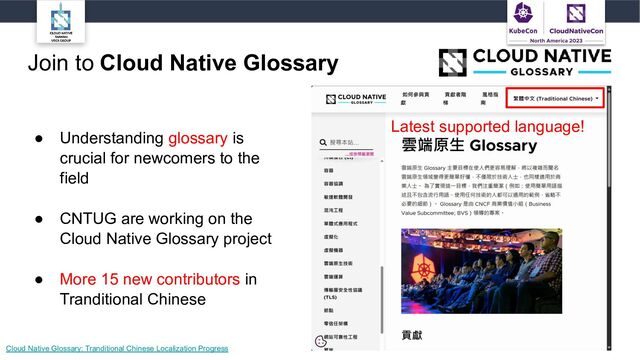 Join to Cloud Native Glossary
● Understanding glossary is
crucial for newcomers to the
field
● CNTUG are working on the
Cloud Native Glossary project
● More 15 new contributors in
Tranditional Chinese
Cloud Native Glossary: Tranditional Chinese Localization Progress
Latest supported language!
