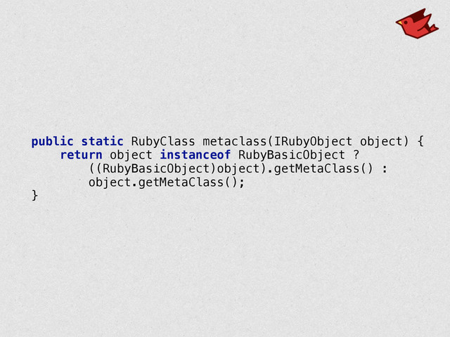 public static RubyClass metaclass(IRubyObject object) { 
return object instanceof RubyBasicObject ? 
((RubyBasicObject)object).getMetaClass() : 
object.getMetaClass(); 
}
